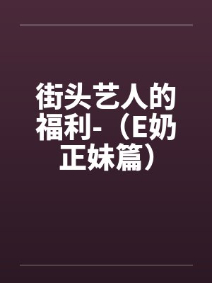街头艺人的福利-（E奶正妹篇）笔趣阁无弹窗封面