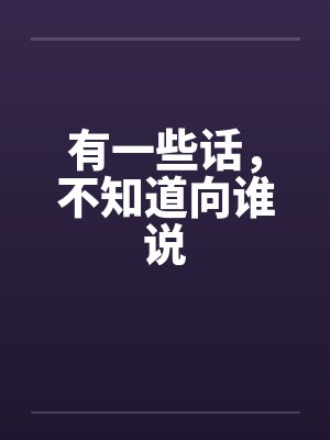 有一些话，不知道向谁说笔趣阁无弹窗封面