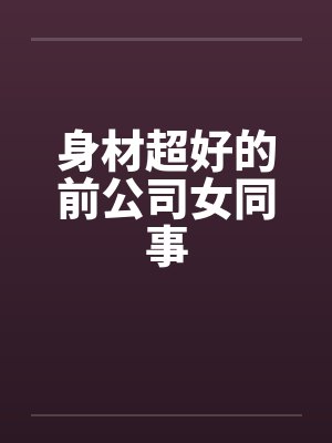 身材超好的前公司女同事by佚名封面