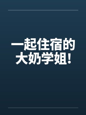 一起住宿的大奶学姐!笔趣阁无弹窗封面