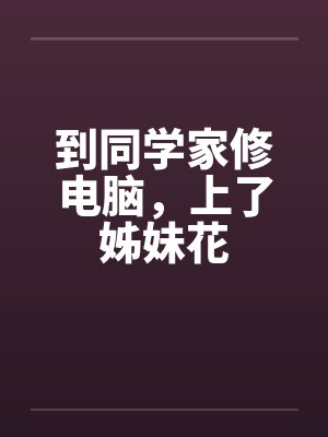 到同学家修电脑，上了姊妹花by佚名笔趣阁无弹窗封面
