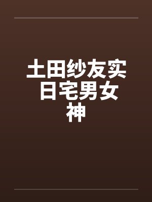 土田纱友实 日宅男女神by佚名笔趣阁无弹窗封面