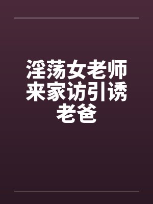 淫荡女老师来家访引诱老爸by佚名封面