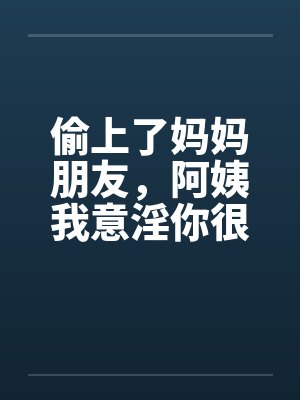 偷上了妈妈朋友，阿姨我意淫你很久笔趣阁无弹窗封面