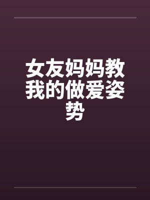 女友妈妈教我的做爱姿势笔趣阁无弹窗封面