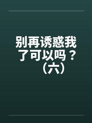 别再诱惑我了可以吗？（六）by佚名封面