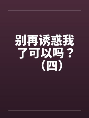 别再诱惑我了可以吗？（四）by佚名封面