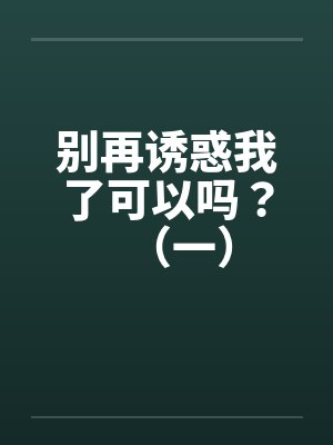 别再诱惑我了可以吗？（一）by佚名封面