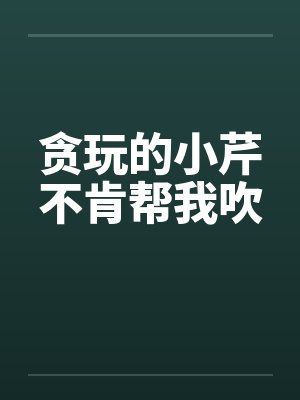 贪玩的小芹不肯帮我吹by佚名笔趣阁无弹窗封面