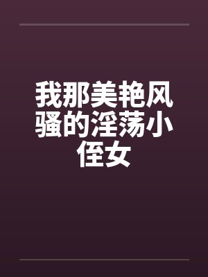 我那美艳风骚的淫荡小侄女笔趣阁无弹窗封面