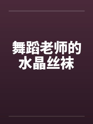 舞蹈老师的水晶丝袜笔趣阁无弹窗封面