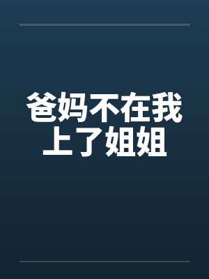 爸妈不在我上了姐姐笔趣阁无弹窗封面
