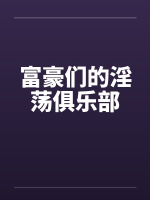 富豪们的淫荡俱乐部by佚名笔趣阁无弹窗封面