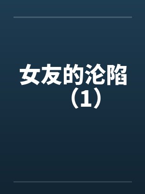 女友的沦陷（1）by佚名笔趣阁无弹窗封面