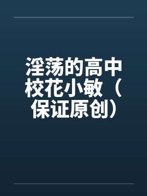 淫荡的高中校花小敏（保证原创）by佚名封面