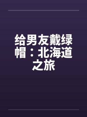 给男友戴绿帽：北海道之旅by佚名封面