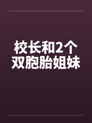 校长和2个双胞胎姐妹笔趣阁无弹窗封面