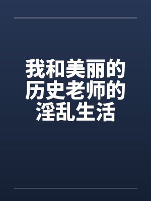 我和美丽的历史老师的淫乱生活笔趣阁无弹窗封面