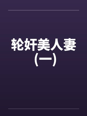 轮奸美人妻 (一)by佚名笔趣阁无弹窗封面