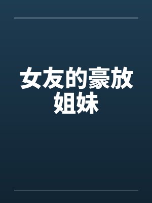 女友的豪放姐妹by佚名笔趣阁无弹窗封面