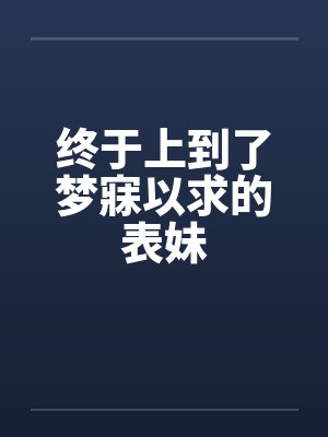 终于上到了梦寐以求的表妹by佚名笔趣阁无弹窗封面