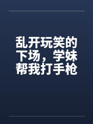 乱开玩笑的下场，学妹帮我打手枪by佚名笔趣阁无弹窗封面
