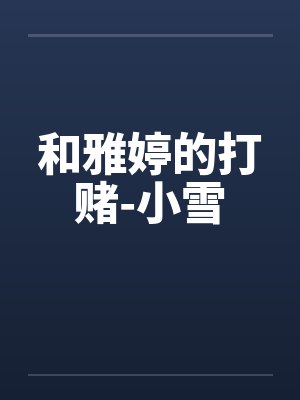 和雅婷的打赌-小雪笔趣阁无弹窗封面