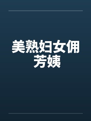 美熟妇女佣 芳姨by佚名笔趣阁无弹窗封面