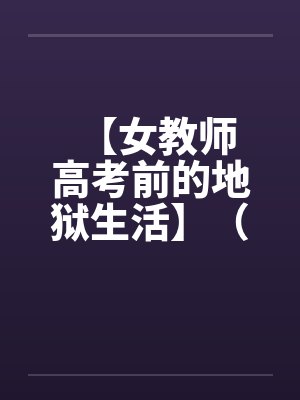 【女教师 高考前的地狱生活】（1-3）笔趣阁无弹窗封面