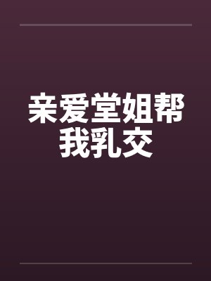 亲爱堂姐帮我乳交笔趣阁无弹窗封面