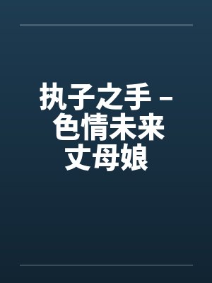 执子之手 – 色情未来丈母娘by佚名笔趣阁无弹窗封面
