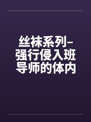 丝袜系列–强行侵入班导师的体内by佚名封面