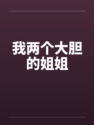 我两个大胆的姐姐笔趣阁无弹窗封面