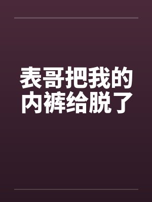 表哥把我的内裤给脱了by佚名封面