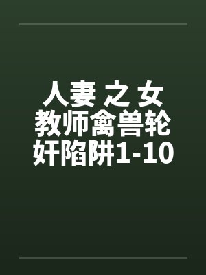 人妻 之 女教师禽兽轮奸陷阱1-10笔趣阁无弹窗封面