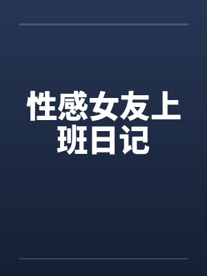 性感女友上班日记笔趣阁无弹窗封面