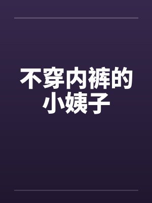 不穿内裤的小姨子by佚名笔趣阁无弹窗封面