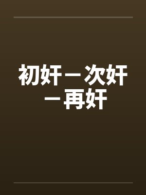 初奸－次奸－再奸笔趣阁无弹窗封面