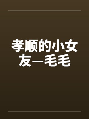 孝顺的小女友—毛毛笔趣阁无弹窗封面
