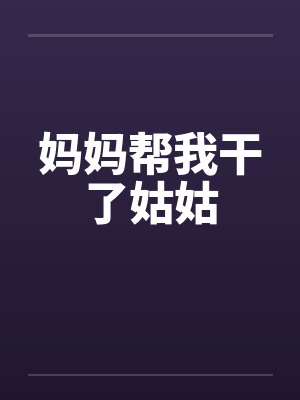 妈妈帮我干了姑姑笔趣阁无弹窗封面