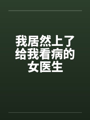 我居然上了给我看病的女医生by佚名封面