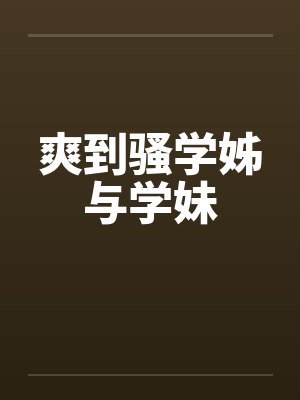 爽到骚学姊与学妹笔趣阁无弹窗封面
