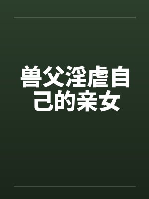 兽父淫虐自己的亲女by佚名笔趣阁无弹窗封面