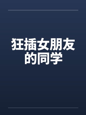 狂插女朋友的同学by佚名封面