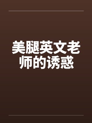 美腿英文老师的诱惑by佚名笔趣阁无弹窗封面