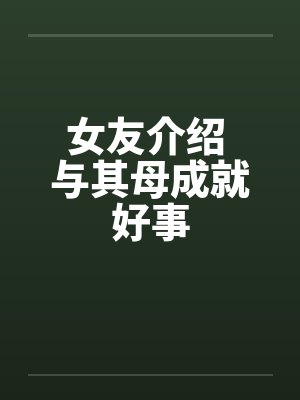 女友介绍 与其母成就好事by佚名封面