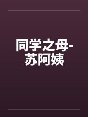 同学之母-苏阿姨笔趣阁无弹窗封面