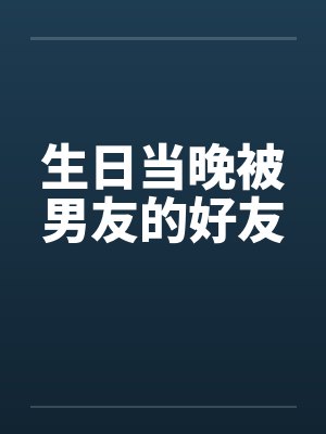 生日当晚被男友的好友笔趣阁无弹窗封面