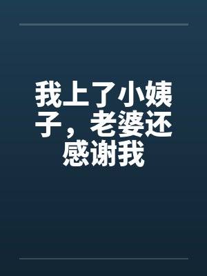 我上了小姨子，老婆还感谢我by佚名封面