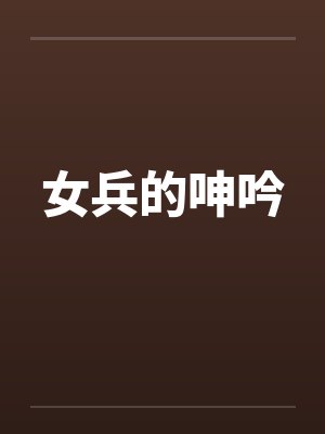 女兵的呻吟by佚名笔趣阁无弹窗封面